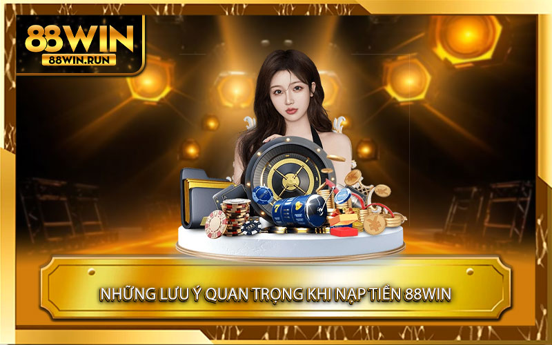 Những lưu ý quan trọng khi nạp tiền 88Win