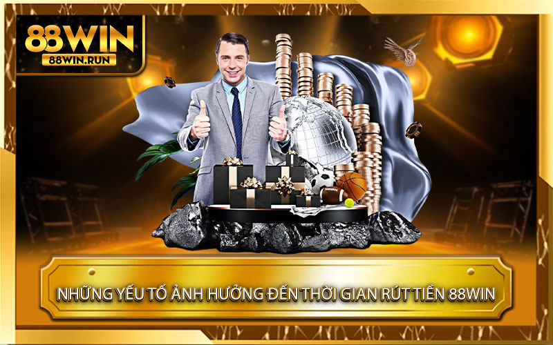 Những yếu tố ảnh hưởng đến thời gian xử lý rút tiền 88Win
